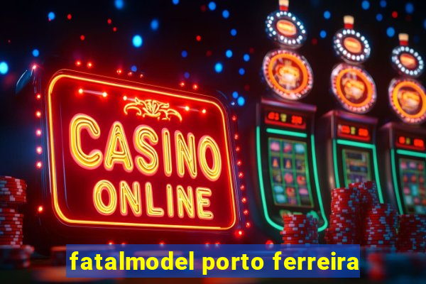 fatalmodel porto ferreira